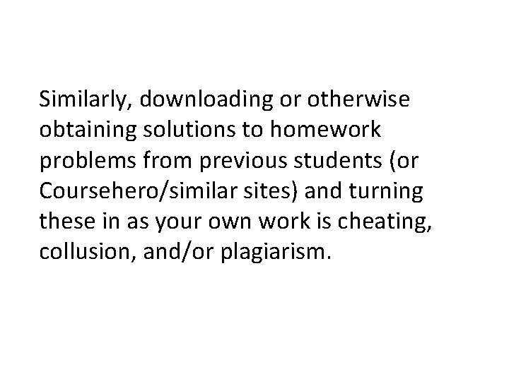 Similarly, downloading or otherwise obtaining solutions to homework problems from previous students (or Coursehero/similar