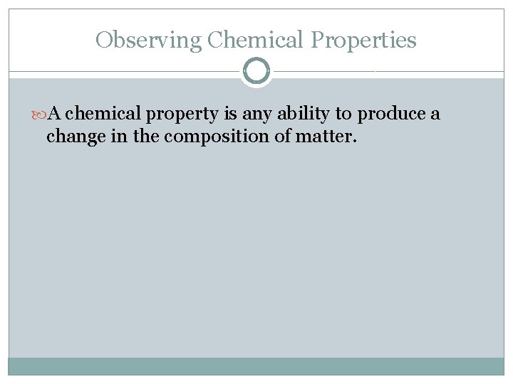 Observing Chemical Properties A chemical property is any ability to produce a change in