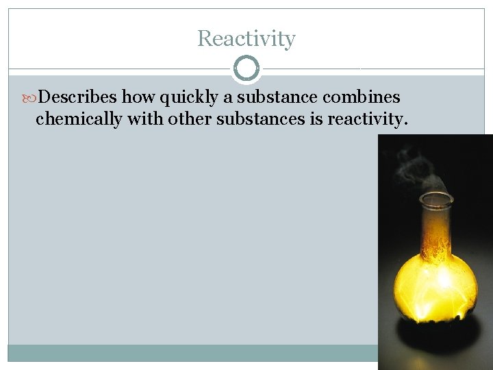 Reactivity Describes how quickly a substance combines chemically with other substances is reactivity. 