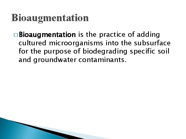 Bioaugmentation � Bioaugmentation is the practice of adding cultured microorganisms into the subsurface for