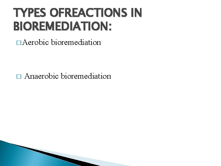 TYPES OFREACTIONS IN BIOREMEDIATION: � Aerobic � bioremediation Anaerobic bioremediation 