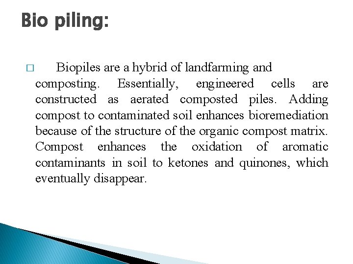 Bio piling: � Biopiles are a hybrid of landfarming and composting. Essentially, engineered cells