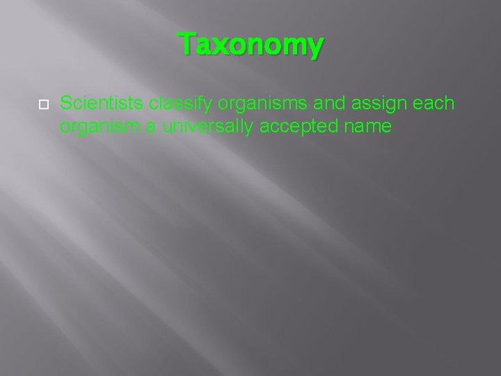 Taxonomy Scientists classify organisms and assign each organism a universally accepted name 