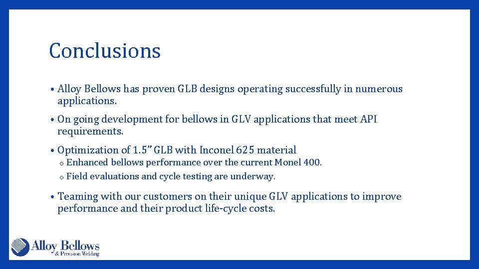 Conclusions • Alloy Bellows has proven GLB designs operating successfully in numerous applications. •