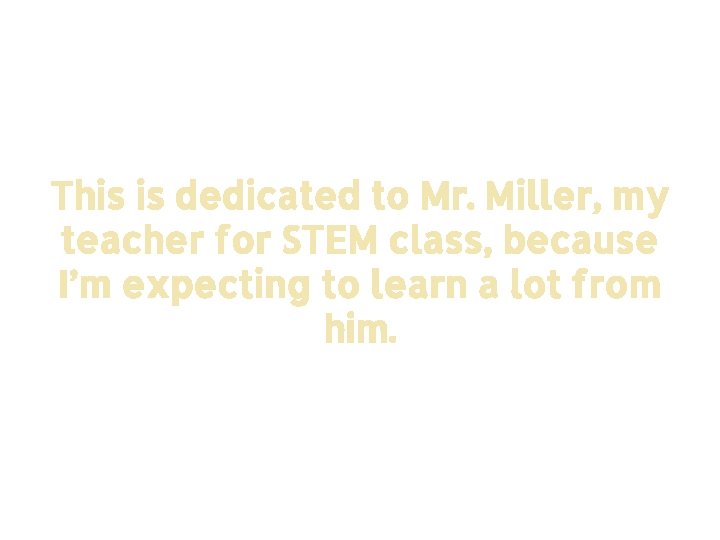 This is dedicated to Mr. Miller, my teacher for STEM class, because I’m expecting