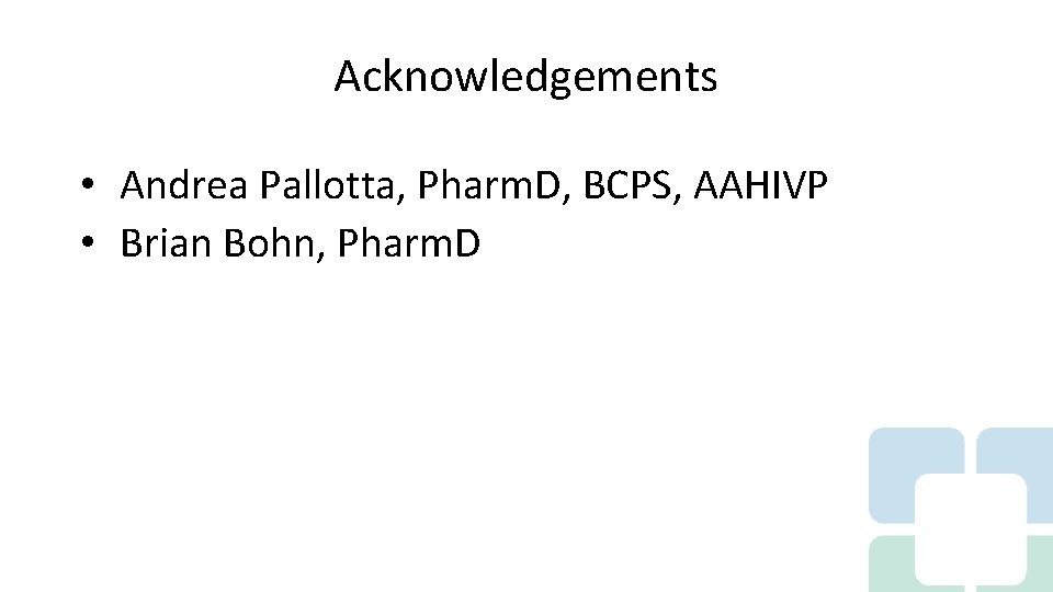 Acknowledgements • Andrea Pallotta, Pharm. D, BCPS, AAHIVP • Brian Bohn, Pharm. D 