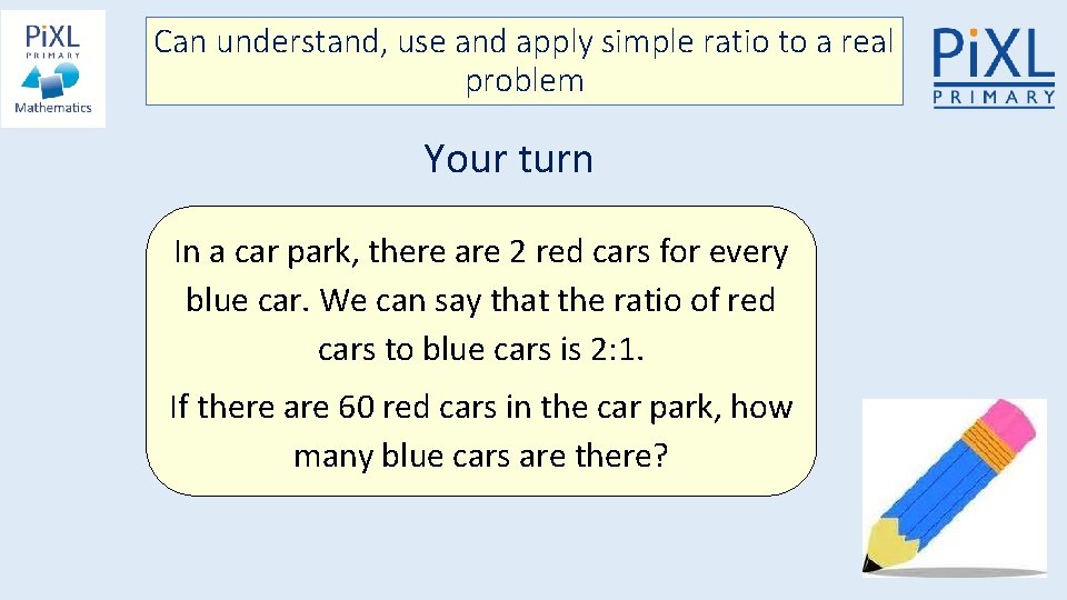 Can understand, use and apply simple ratio to a real problem Your turn In