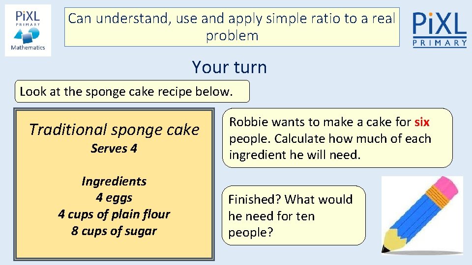 Can understand, use and apply simple ratio to a real problem Your turn Look