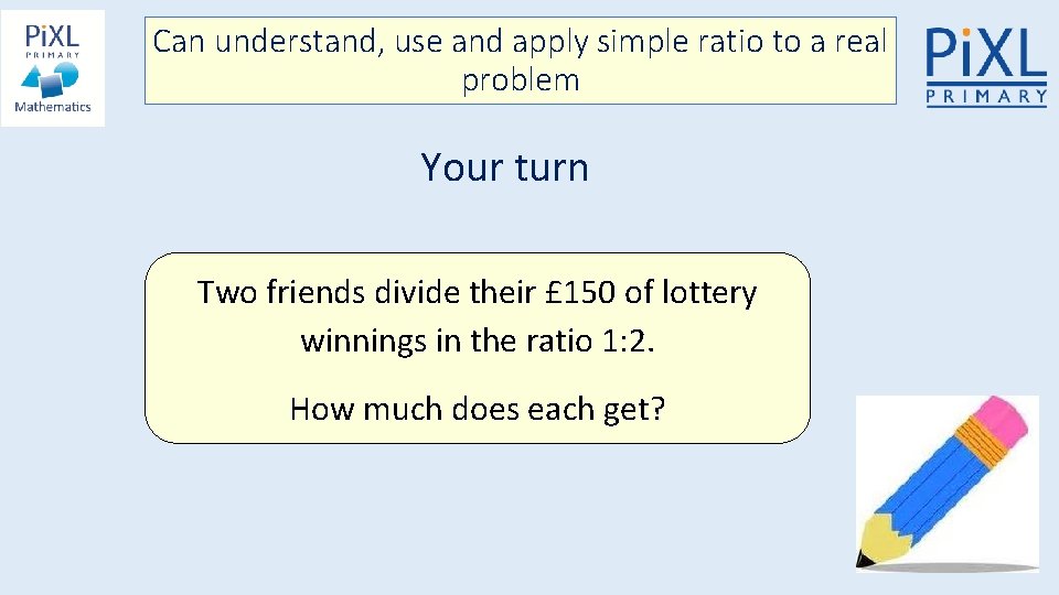 Can understand, use and apply simple ratio to a real problem Your turn Two