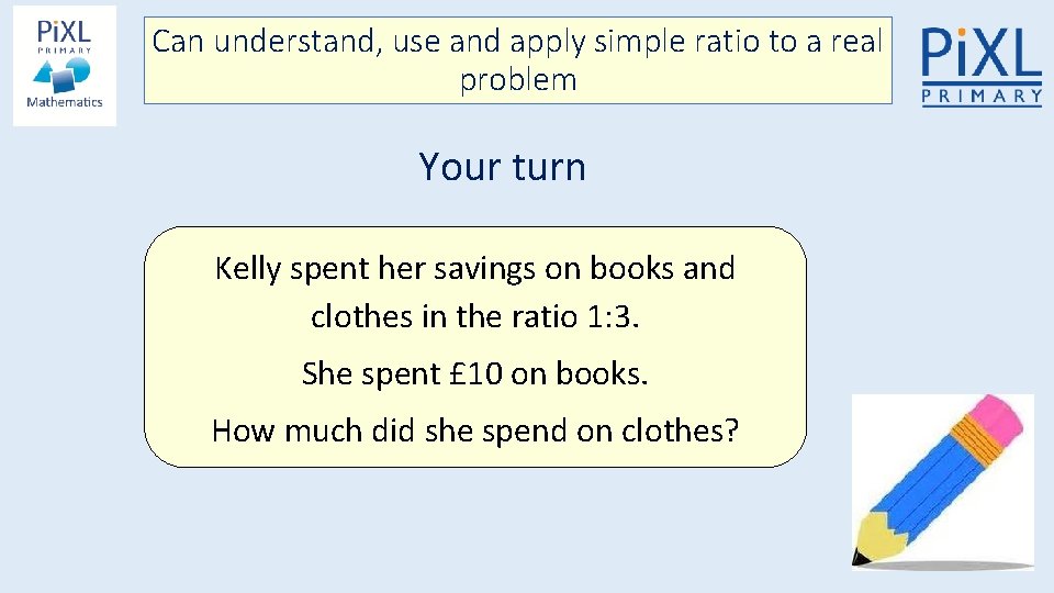 Can understand, use and apply simple ratio to a real problem Your turn Kelly