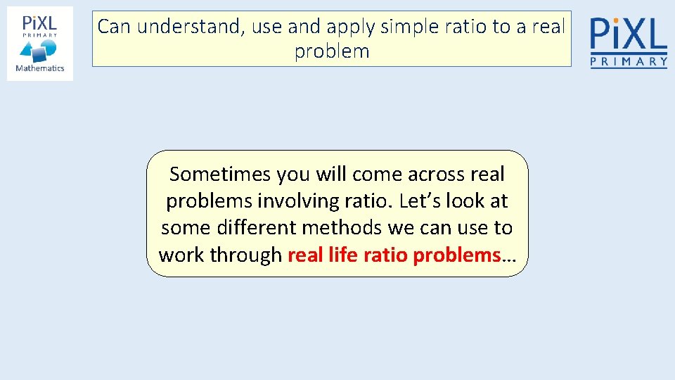 Can understand, use and apply simple ratio to a real problem Sometimes you will
