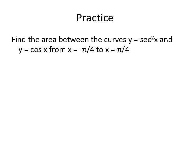 Practice Find the area between the curves y = sec 2 x and y