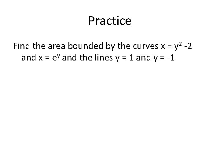 Practice Find the area bounded by the curves x = y 2 -2 and