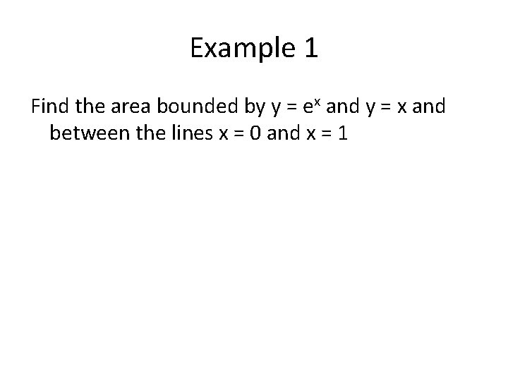 Example 1 Find the area bounded by y = ex and y = x