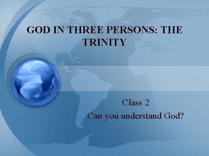 GOD IN THREE PERSONS: THE TRINITY Class 2 Can you understand God? 