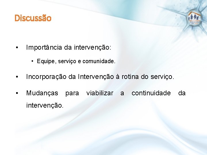 Discussão • Importância da intervenção: • Equipe, serviço e comunidade. • Incorporação da Intervenção