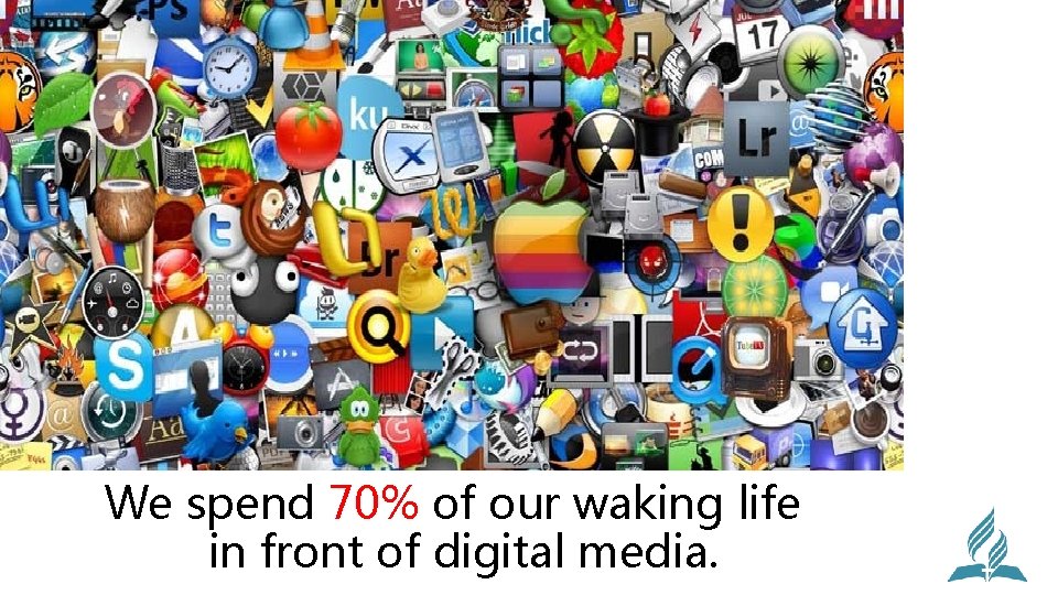 We spend 70% of our waking life in front of digital media. 