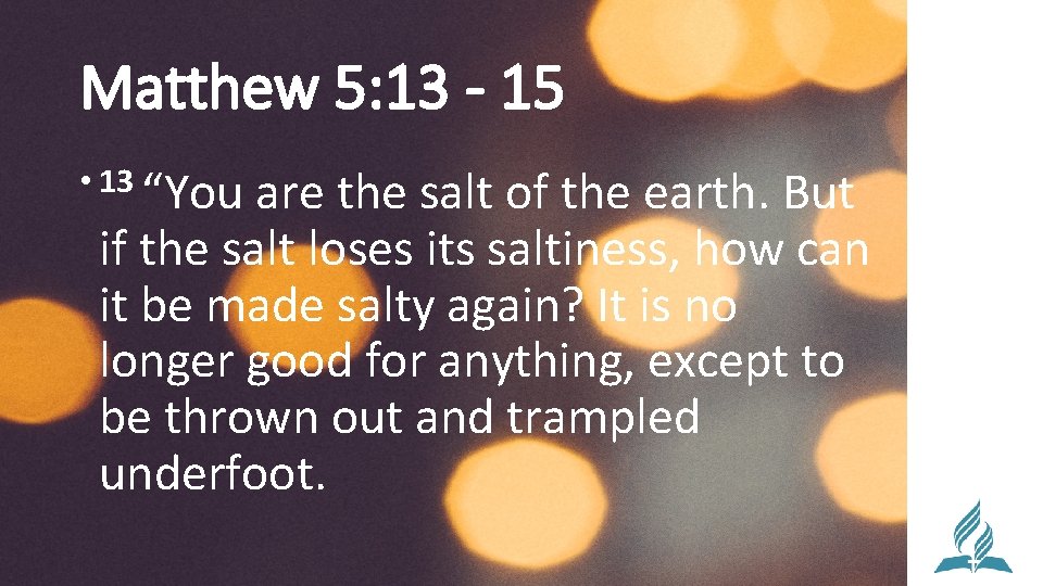 Matthew 5: 13 - 15 • 13 “You are the salt of the earth.