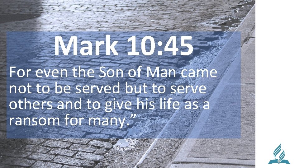 Mark 10: 45 For even the Son of Man came not to be served