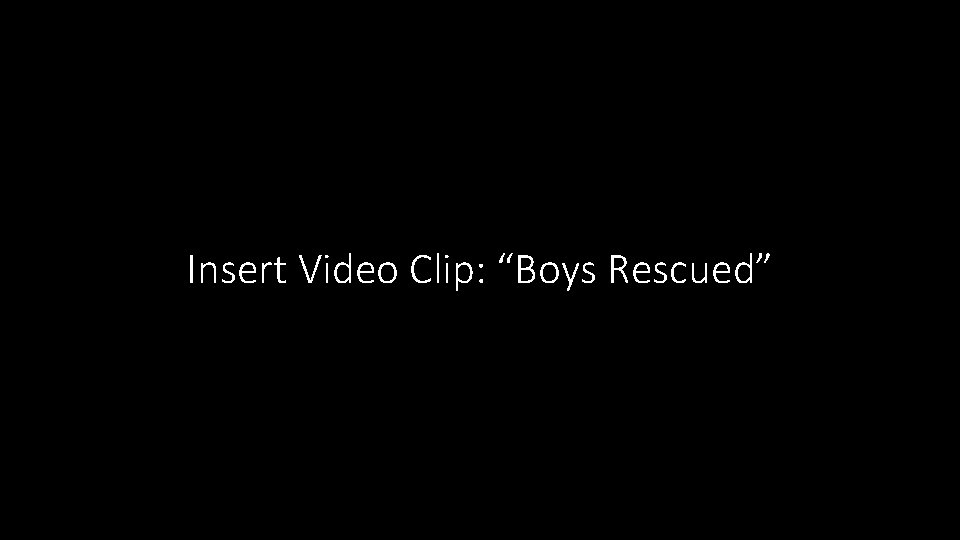 Insert Video Clip: “Boys Rescued” 