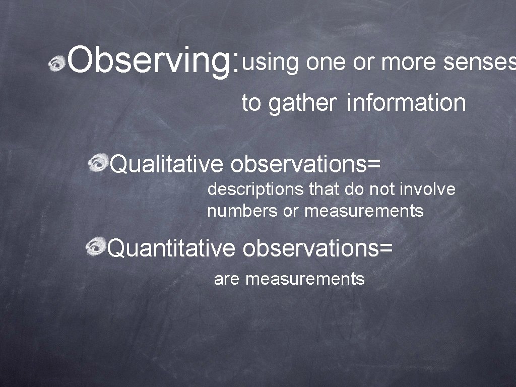 Observing: using one or more senses to gather information Qualitative observations= descriptions that do