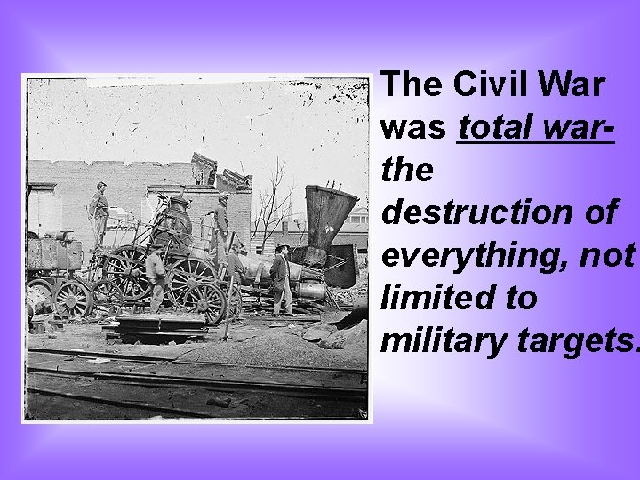 The Civil War was total warthe destruction of everything, not limited to military targets.