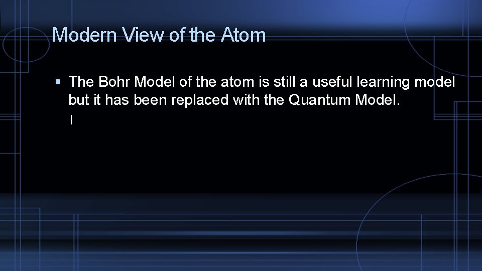 Modern View of the Atom The Bohr Model of the atom is still a