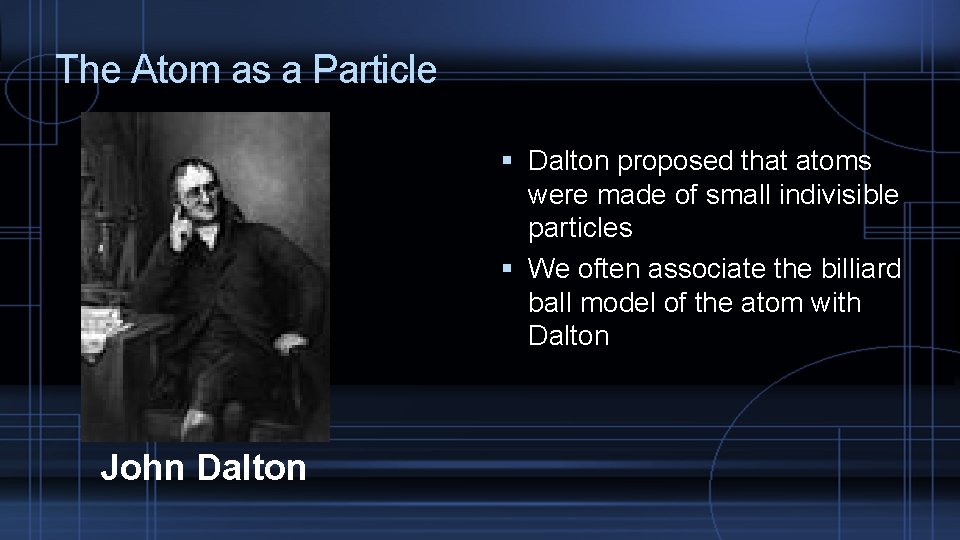 The Atom as a Particle Dalton proposed that atoms were made of small indivisible