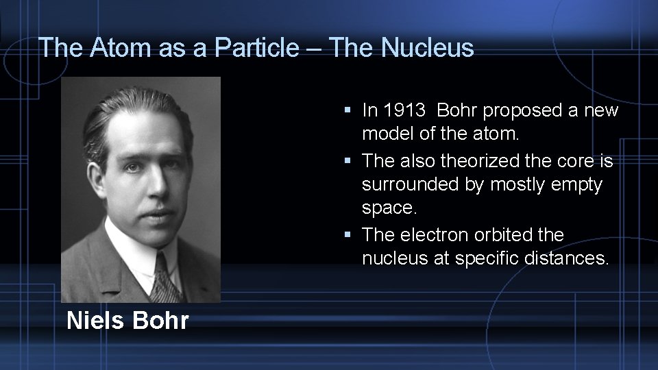 The Atom as a Particle – The Nucleus In 1913 Bohr proposed a new