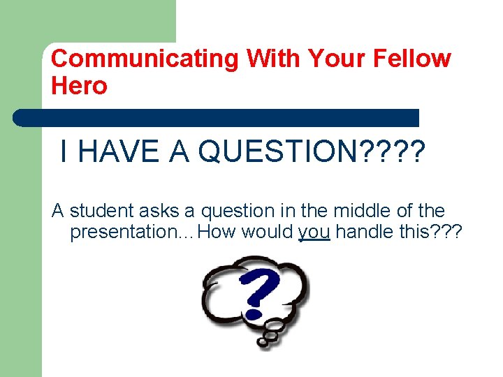 Communicating With Your Fellow Hero I HAVE A QUESTION? ? A student asks a