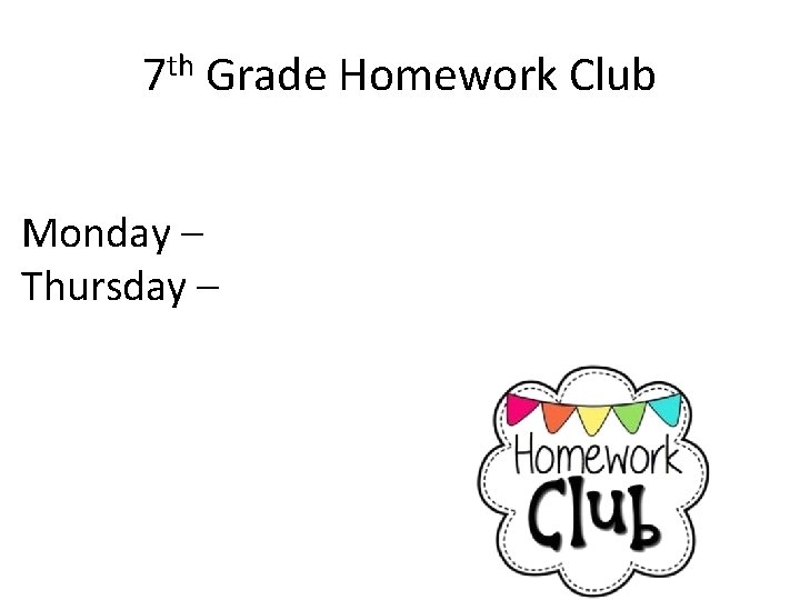 7 th Grade Homework Club Monday – Thursday – 