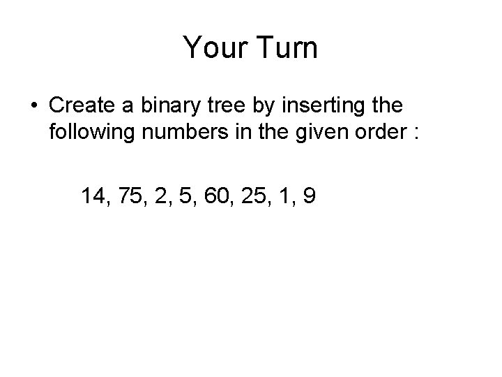 Your Turn • Create a binary tree by inserting the following numbers in the