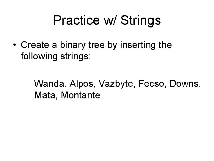 Practice w/ Strings • Create a binary tree by inserting the following strings: Wanda,