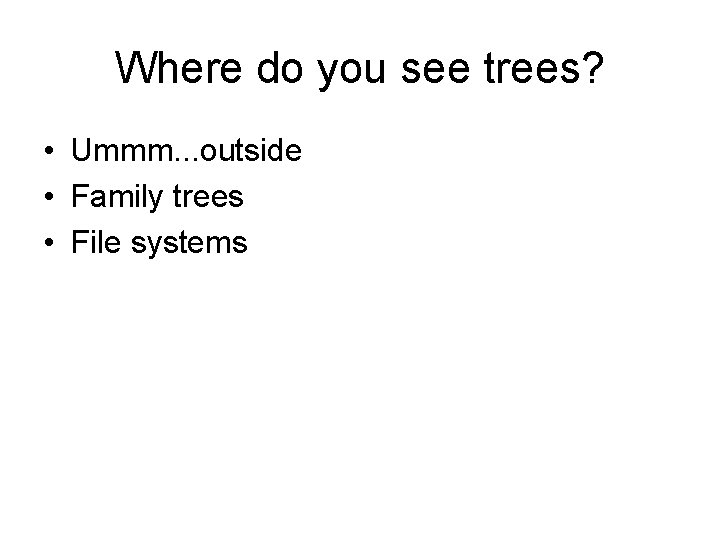 Where do you see trees? • Ummm. . . outside • Family trees •