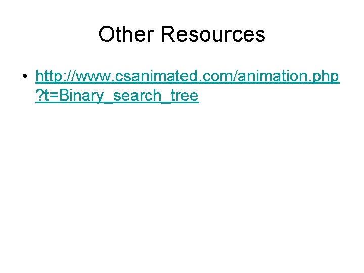 Other Resources • http: //www. csanimated. com/animation. php ? t=Binary_search_tree 