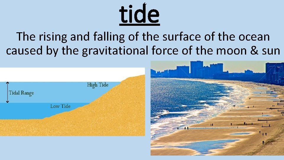 tide The rising and falling of the surface of the ocean caused by the