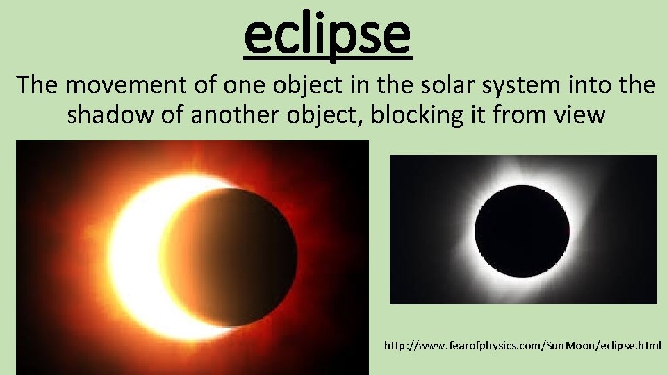 eclipse The movement of one object in the solar system into the shadow of