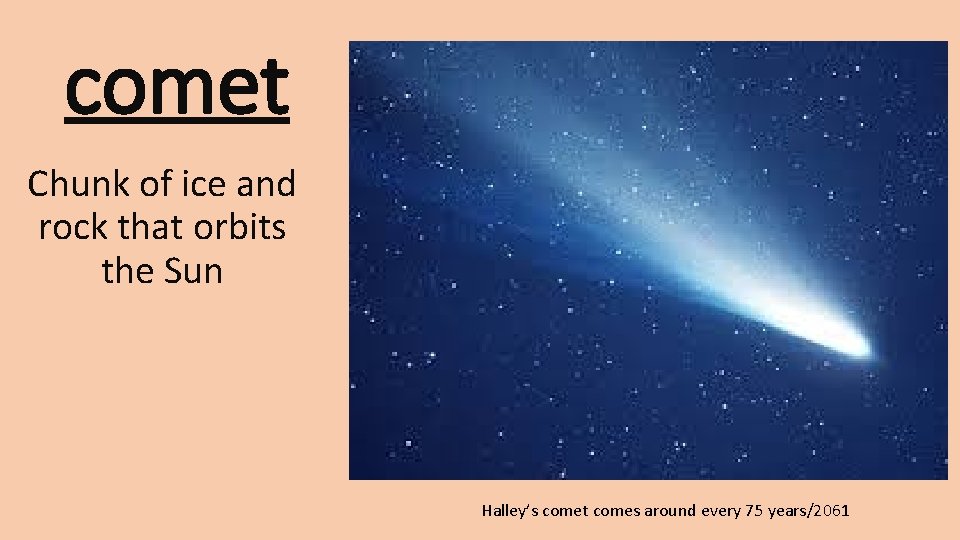 comet Chunk of ice and rock that orbits the Sun Halley’s comet comes around