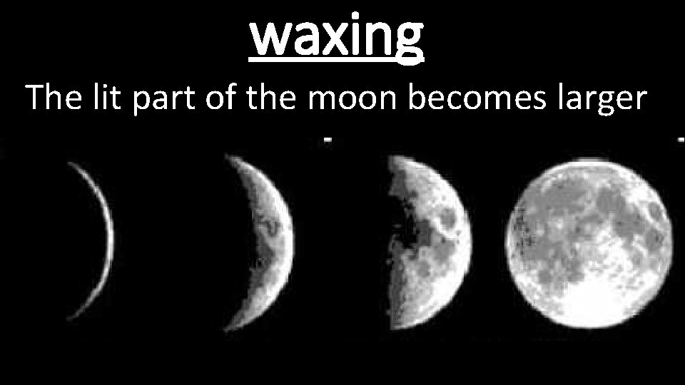 waxing The lit part of the moon becomes larger 
