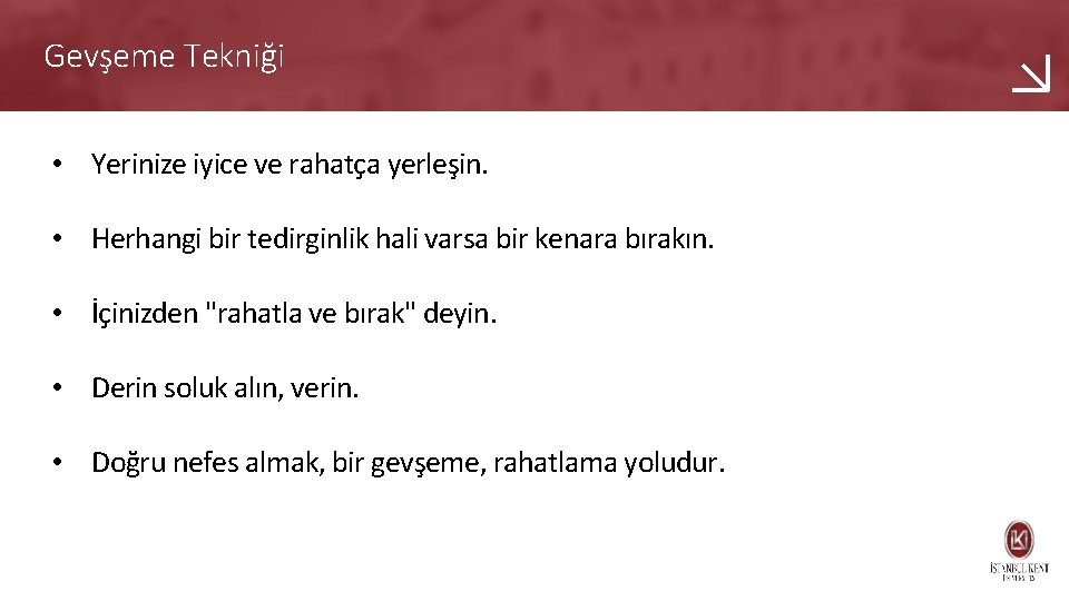 Gevşeme Tekniği • Yerinize iyice ve rahatça yerleşin. • Herhangi bir tedirginlik hali varsa