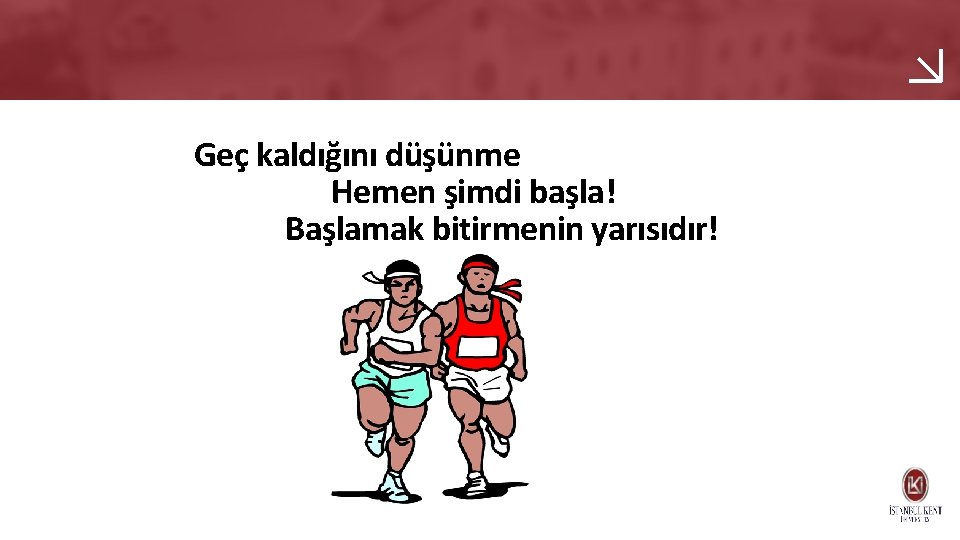 Geç kaldığını düşünme Hemen şimdi başla! Başlamak bitirmenin yarısıdır! 