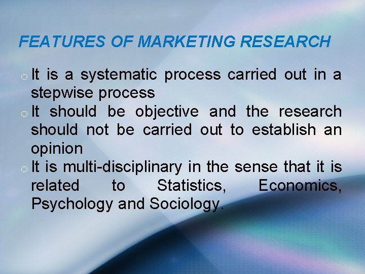 FEATURES OF MARKETING RESEARCH o It is a systematic process carried out in a