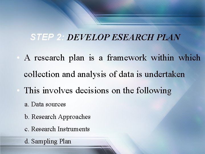 STEP 2: DEVELOP ESEARCH PLAN • A research plan is a framework within which