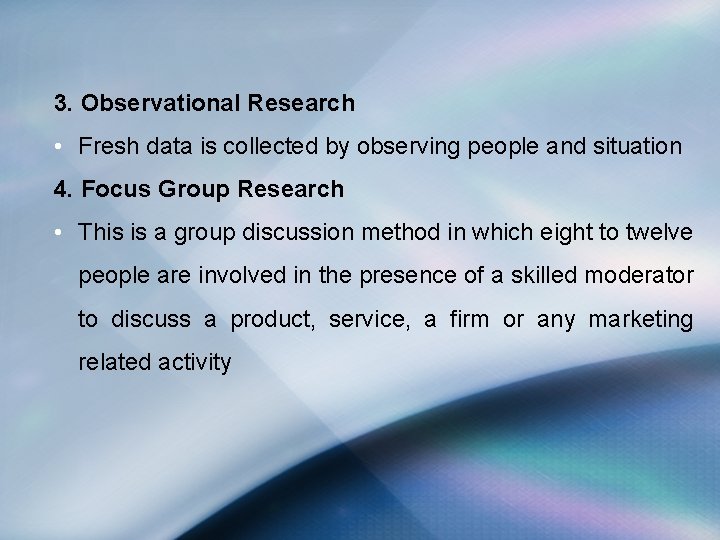 3. Observational Research • Fresh data is collected by observing people and situation 4.