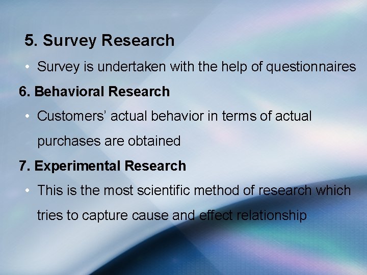 5. Survey Research • Survey is undertaken with the help of questionnaires 6. Behavioral