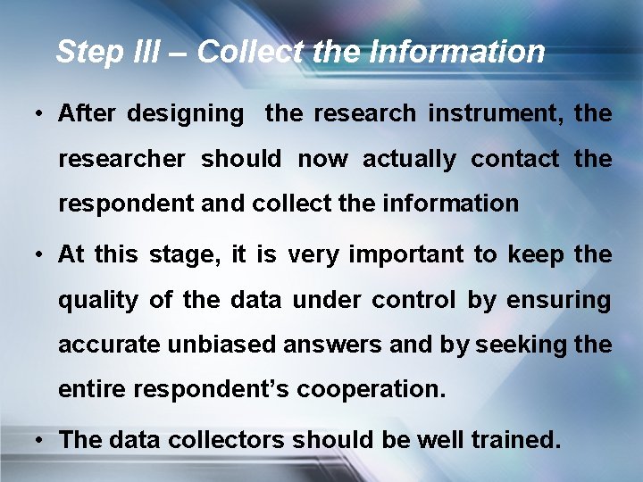 Step III – Collect the Information • After designing the research instrument, the researcher