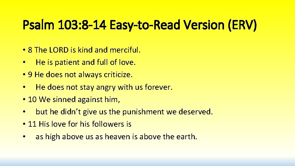 Psalm 103: 8 -14 Easy-to-Read Version (ERV) • 8 The LORD is kind and