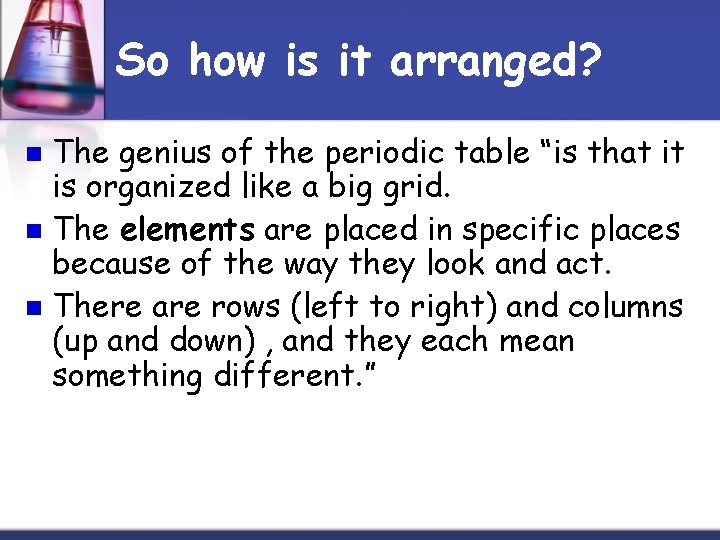 So how is it arranged? The genius of the periodic table “is that it