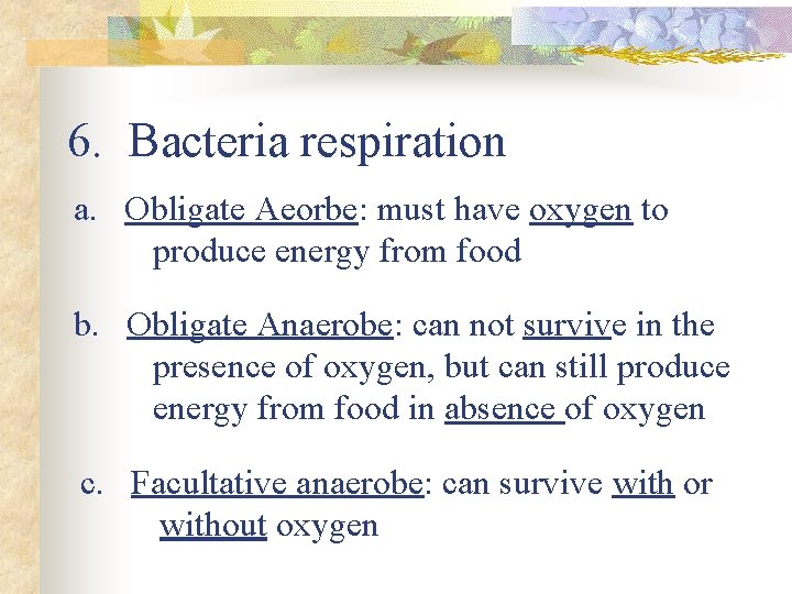 6. Bacteria respiration a. Obligate Aeorbe: must have oxygen to produce energy from food