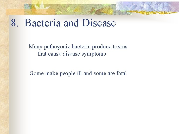 8. Bacteria and Disease Many pathogenic bacteria produce toxins that cause disease symptoms Some